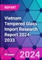 Vietnam Tempered Glass Import Research Report 2024-2033 - Product Thumbnail Image
