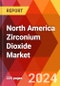 North America Zirconium Dioxide Market, By Type, By Synthesis Process, By Form, By Application, By End Use, By Country - Market Size, Industry Dynamics, Opportunity Analysis and Forecast for 2024-2031 - Product Image