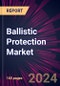Ballistic Protection Market 2024-2028 - Product Image