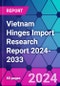 Vietnam Hinges Import Research Report 2024-2033 - Product Thumbnail Image