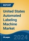 United States Automated Labeling Machine Market, By Region, Competition Forecast & Opportunities, 2019-2029F - Product Image