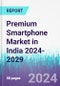 Premium Smartphone Market in India 2024-2029 - Product Image