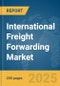 International Freight Forwarding Market Report 2024 - Product Image