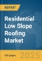 Residential Low Slope Roofing Market Report 2025 - Product Image
