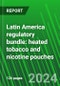Latin America Regulatory Bundle: Heated Tobacco and Nicotine Pouches - Product Image