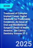 Treatment of Complex Implant Cases: Digital Solutions for Predictable Outcomes, An Issue of Oral and Maxillofacial Surgery Clinics of North America. The Clinics: Dentistry Volume 37-2- Product Image