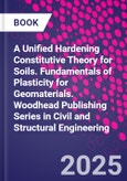 A Unified Hardening Constitutive Theory for Soils. Fundamentals of Plasticity for Geomaterials. Woodhead Publishing Series in Civil and Structural Engineering- Product Image