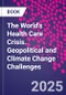 The World's Health Care Crisis. Geopolitical and Climate Change Challenges - Product Image