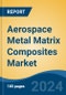 Aerospace Metal Matrix Composites Market - Global Industry Size, Share, Trends, Opportunity, and Forecast, 2019-2029F - Product Image