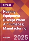 Heating Equipment (Except Warm Air Furnaces) Manufacturing - 2025 U.S. Market Research Report with Updated Tariff & Recession Risk Analysis and Forecasts- Product Image