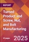 Turned Product and Screw, Nut, and Bolt Manufacturing - 2025 U.S. Market Research Report with Updated Tariff & Recession Risk Analysis and Forecasts - Product Thumbnail Image