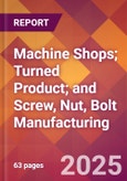 Machine Shops; Turned Product; and Screw, Nut, Bolt Manufacturing - 2025 U.S. Market Research Report with Updated Tariff & Recession Risk Analysis and Forecasts- Product Image