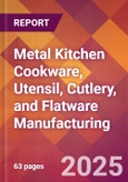 Metal Kitchen Cookware, Utensil, Cutlery, and Flatware Manufacturing - 2025 U.S. Market Research Report with Updated Tariff & Recession Risk Analysis and Forecasts- Product Image