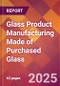 Glass Product Manufacturing Made of Purchased Glass - 2025 U.S. Market Research Report with Updated Tariff & Recession Risk Analysis and Forecasts - Product Thumbnail Image