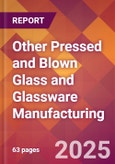 Other Pressed and Blown Glass and Glassware Manufacturing - 2025 U.S. Market Research Report with Updated Tariff & Recession Risk Analysis and Forecasts- Product Image