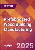 Prefabricated Wood Building Manufacturing - 2025 U.S. Market Research Report with Updated Tariff & Recession Risk Analysis and Forecasts- Product Image