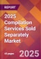 2025 Compilation Services Sold Separately Global Market Size & Growth Report with Updated Recession Risk Forecasts by Country - Product Thumbnail Image