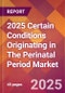 2025 Certain Conditions Originating in The Perinatal Period Global Market Size & Growth Report with Updated Recession Risk Forecasts by Country - Product Image