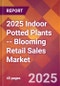 2025 Indoor Potted Plants -- Blooming Retail Sales Global Market Size & Growth Report with Updated Recession Risk Forecasts by Country - Product Thumbnail Image