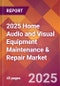 2025 Home Audio and Visual Equipment Maintenance & Repair Global Market Size & Growth Report with Updated Recession Risk Forecasts by Country - Product Image
