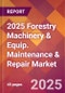 2025 Forestry Machinery & Equip. Maintenance & Repair Global Market Size & Growth Report with Updated Recession Risk Forecasts by Country - Product Image