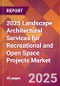 2025 Landscape Architectural Services for Recreational and Open Space Projects Global Market Size & Growth Report with Updated Recession Risk Forecasts by Country - Product Thumbnail Image