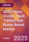 2025 Heavy Trucks, Truck Trailers, and Buses Rental Global Market Size & Growth Report with Updated Recession Risk Forecasts by Country - Product Image