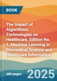 The Impact of Algorithmic Technologies on Healthcare. Edition No. 1. Machine Learning in Biomedical Science and Healthcare Informatics- Product Image