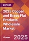 2025 Copper and Brass Flat Products Wholesale Global Market Size & Growth Report with Updated Recession Risk Forecasts by Country - Product Image