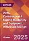 2025 Construction & Mining Machinery and Equipment Wholesale Global Market Size & Growth Report with Updated Recession Risk Forecasts by Country - Product Image