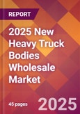 2025 New Heavy Truck Bodies Wholesale Global Market Size & Growth Report with Updated Recession Risk Forecasts by Country- Product Image