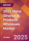 2025 Metal Structural Products Wholesale Global Market Size & Growth Report with Updated Recession Risk Forecasts by Country - Product Image