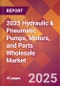 2025 Hydraulic & Pneumatic Pumps, Motors, and Parts Wholesale Global Market Size & Growth Report with Updated Recession Risk Forecasts by Country - Product Image