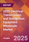 2025 Electrical Transmission and Distribution Equipment Wholesale Global Market Size & Growth Report with Updated Recession Risk Forecasts by Country - Product Image