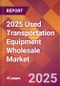 2025 Used Transportation Equipment Wholesale Global Market Size & Growth Report with Updated Recession Risk Forecasts by Country - Product Image