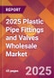 2025 Plastic Pipe Fittings and Valves Wholesale Global Market Size & Growth Report with Updated Recession Risk Forecasts by Country - Product Image