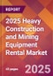 2025 Heavy Construction and Mining Equipment Rental Global Market Size & Growth Report with Updated Recession Risk Forecasts by Country - Product Image