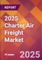 2025 Charter Air Freight Global Market Size & Growth Report with Updated Recession Risk Forecasts by Country - Product Image