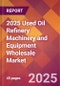 2025 Used Oil Refinery Machinery and Equipment Wholesale Global Market Size & Growth Report with Updated Recession Risk Forecasts by Country - Product Thumbnail Image