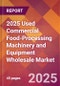 2025 Used Commercial Food-Processing Machinery and Equipment Wholesale Global Market Size & Growth Report with Updated Recession Risk Forecasts by Country - Product Image