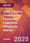 2025 Tobacco Products and Electronic Cigarettes Wholesale Global Market Size & Growth Report with Updated Recession Risk Forecasts by Country - Product Image