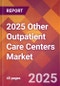2025 Other Outpatient Care Centers Global Market Size & Growth Report with Updated Recession Risk Forecasts by Country - Product Thumbnail Image