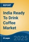 India Ready To Drink Coffee Market, By Region, Competition, Forecast & Opportunities, 2020-2030F - Product Image