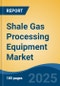 Shale Gas Processing Equipment Market - Global Industry Size, Share, Trends, Opportunity, and Forecast, 2020-2030F - Product Image