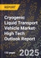 2025 Global Forecast for Cryogenic Liquid Transport Vehicle Market (2026-2031 Outlook)-High Tech Outlook Report - Product Image