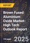 2025 Global Forecast for Brown Fused Aluminium Oxide Market (2026-2031 Outlook)-High Tech Outlook Report - Product Image