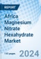 Africa Magnesium Nitrate Hexahydrate Market | Forecast, Outlook, Size, Growth, Trends, Analysis, Industry, Companies, Share, Revenue & Value: Market Forecast by Countries, By Manufacturing Process, By Primary Function And Competitive Landscape - Product Image