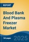 Blood Bank And Plasma Freezer Market - Global Industry Size, Share, Trends, Opportunity, and Forecast, 2020-2030F - Product Image