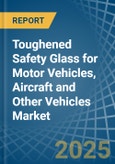 Toughened Safety Glass for Motor Vehicles, Aircraft and Other Vehicles - Market Analysis, forecast, Size, Trends and Insights- Product Image