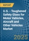 U.S. - Toughened Safety Glass for Motor Vehicles, Aircraft and Other Vehicles - Market Analysis, forecast, Size, Trends and Insights - Product Thumbnail Image
